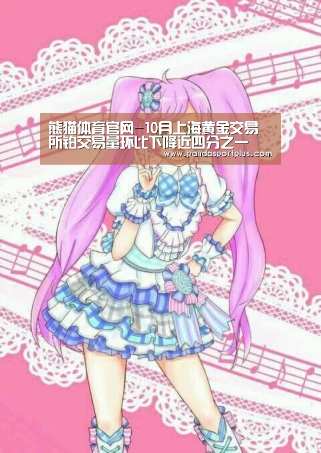 熊猫体育官网-10月上海黄金交易所铂交易量环比下降近四分之一(图2) 熊猫体育平台