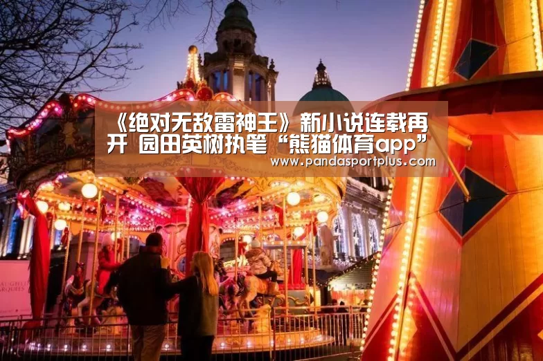 《绝对无敌雷神王》新小说连载再开 园田英树执笔“熊猫体育app”(图3) 熊猫体育平台