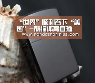 “世界”顺利吞下“美国”-熊猫体育直播(图1) 熊猫体育官网