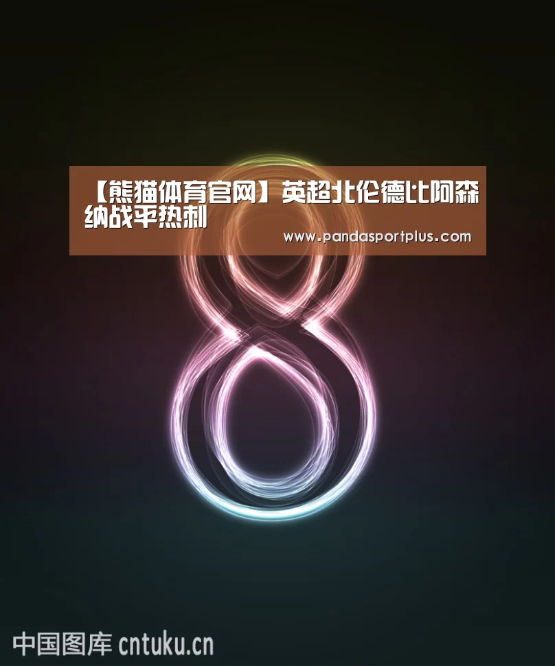 【熊猫体育官网】英超北伦德比阿森纳战平热刺(图2) 熊猫体育直播